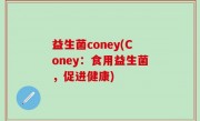 益生菌coney(Coney：食用益生菌，促进健康)