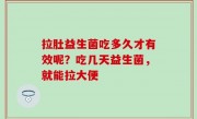 拉肚益生菌吃多久才有效呢？吃几天益生菌，就能拉大便