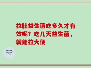 拉肚益生菌吃多久才有效呢？吃几天益生菌，就能拉大便