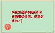 喝益生菌的视频(如何正确喝益生菌，提高免疫力？)