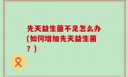 先天益生菌不足怎么办(如何增加先天益生菌？)