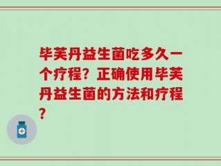 毕芙丹益生菌吃多久一个疗程？正确使用毕芙丹益生菌的方法和疗程？