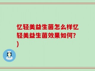 忆轻美益生菌怎么样忆轻美益生菌效果如何？)
