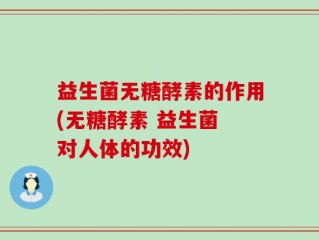 益生菌无糖酵素的作用(无糖酵素 益生菌 对人体的功效)