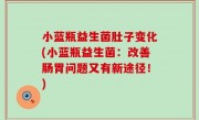 小蓝瓶益生菌肚子变化(小蓝瓶益生菌：改善肠胃问题又有新途径！)