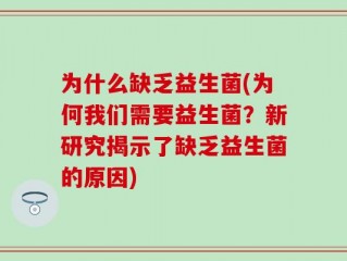 为什么缺乏益生菌(为何我们需要益生菌？新研究揭示了缺乏益生菌的原因)