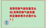 龙葵花胀气益生菌怎么吃(龙葵花胀气益生菌的正确食用方式是什么？)