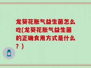 龙葵花胀气益生菌怎么吃(龙葵花胀气益生菌的正确食用方式是什么？)