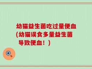 幼猫益生菌吃过量便血(幼猫误食多量益生菌 导致便血！)