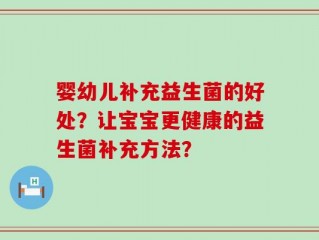 婴幼儿补充益生菌的好处？让宝宝更健康的益生菌补充方法？