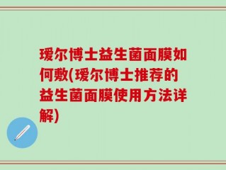 瑷尔博士益生菌面膜如何敷(瑷尔博士推荐的益生菌面膜使用方法详解)