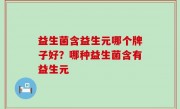 益生菌含益生元哪个牌子好？哪种益生菌含有益生元