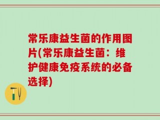 常乐康益生菌的作用图片(常乐康益生菌：维护健康免疫系统的必备选择)