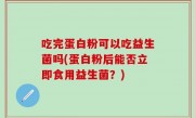 吃完蛋白粉可以吃益生菌吗(蛋白粉后能否立即食用益生菌？)