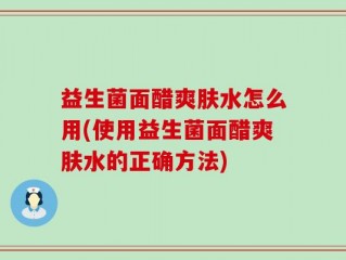 益生菌面醋爽肤水怎么用(使用益生菌面醋爽肤水的正确方法)