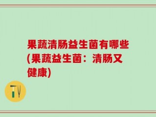 果蔬清肠益生菌有哪些(果蔬益生菌：清肠又健康)