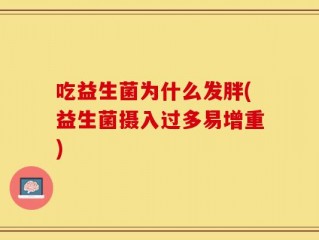吃益生菌为什么发胖(益生菌摄入过多易增重)