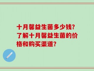 十月馨益生菌多少钱？了解十月馨益生菌的价格和购买渠道？