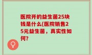 医院开的益生菌25块钱是什么(医院销售25元益生菌，真实性如何？