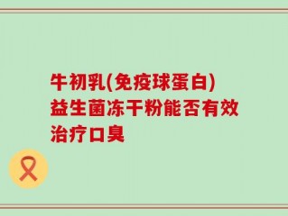 牛初乳(免疫球蛋白)益生菌冻干粉能否有效治疗口臭