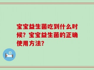 宝宝益生菌吃到什么时候？宝宝益生菌的正确使用方法？