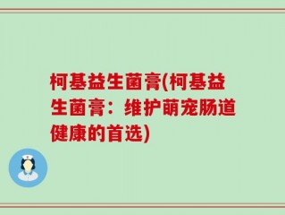 柯基益生菌膏(柯基益生菌膏：维护萌宠肠道健康的首选)