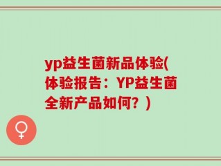 yp益生菌新品体验(体验报告：YP益生菌全新产品如何？)