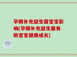 孕期补充益生菌宝宝影响(孕期补充益生菌有助宝宝健康成长)