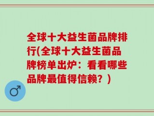 全球十大益生菌品牌排行(全球十大益生菌品牌榜单出炉：看看哪些品牌最值得信赖？)