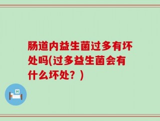肠道内益生菌过多有坏处吗(过多益生菌会有什么坏处？)