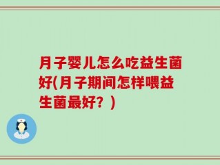 月子婴儿怎么吃益生菌好(月子期间怎样喂益生菌最好？)