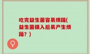 吃完益生菌容易烦躁(益生菌摄入后易产生烦躁？)