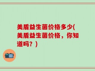 美盾益生菌价格多少(美盾益生菌价格，你知道吗？)