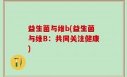 益生菌与维b(益生菌与维B：共同关注健康)
