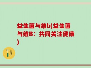 益生菌与维b(益生菌与维B：共同关注健康)