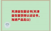 天津益生菌证书(天津益生菌获得认证证书，加速产品出口)