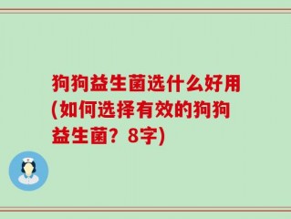 狗狗益生菌选什么好用(如何选择有效的狗狗益生菌？8字)