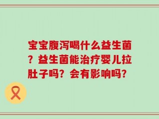 宝宝腹泻喝什么益生菌？益生菌能治疗婴儿拉肚子吗？会有影响吗？
