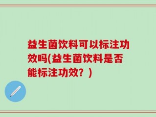 益生菌饮料可以标注功效吗(益生菌饮料是否能标注功效？)