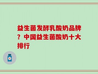 益生菌发酵乳酸奶品牌？中国益生菌酸奶十大排行