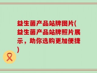 益生菌产品站牌图片(益生菌产品站牌照片展示，助你选购更加便捷)