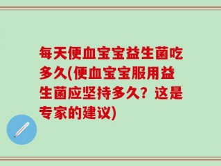 每天便血宝宝益生菌吃多久(便血宝宝服用益生菌应坚持多久？这是专家的建议)