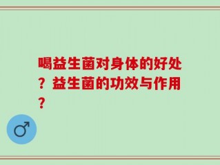 喝益生菌对身体的好处？益生菌的功效与作用？