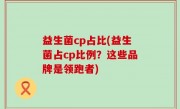 益生菌cp占比(益生菌占cp比例？这些品牌是领跑者)