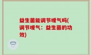 益生菌能调节嗳气吗(调节嗳气：益生菌的功效)