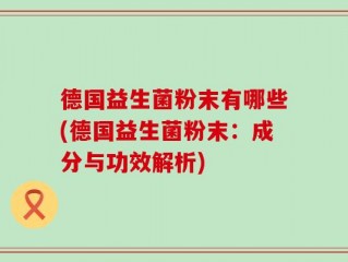德国益生菌粉末有哪些(德国益生菌粉末：成分与功效解析)