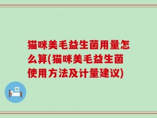 猫咪美毛益生菌用量怎么算(猫咪美毛益生菌使用方法及计量建议)