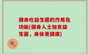 健身吃益生菌的作用及功能(健身人士加食益生菌，身体更健康)