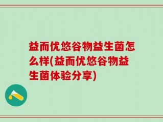 益而优悠谷物益生菌怎么样(益而优悠谷物益生菌体验分享)