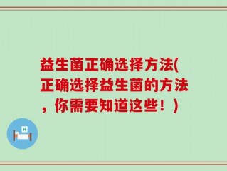 益生菌正确选择方法(正确选择益生菌的方法，你需要知道这些！)